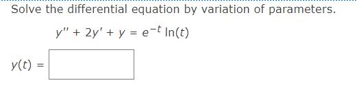 Solve the differential equation by variation of parameters.
y" + 2y' + y = e-t In(t)
y(t) =