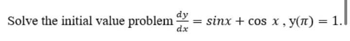 dy
Solve the initial value problem
dx
sinx + cos x , y(n) = 1.
