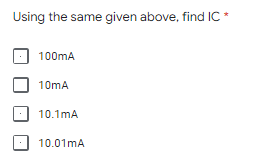 Using the same given above, find IC *
100mA
10mA
10.1mA
10.01mA
