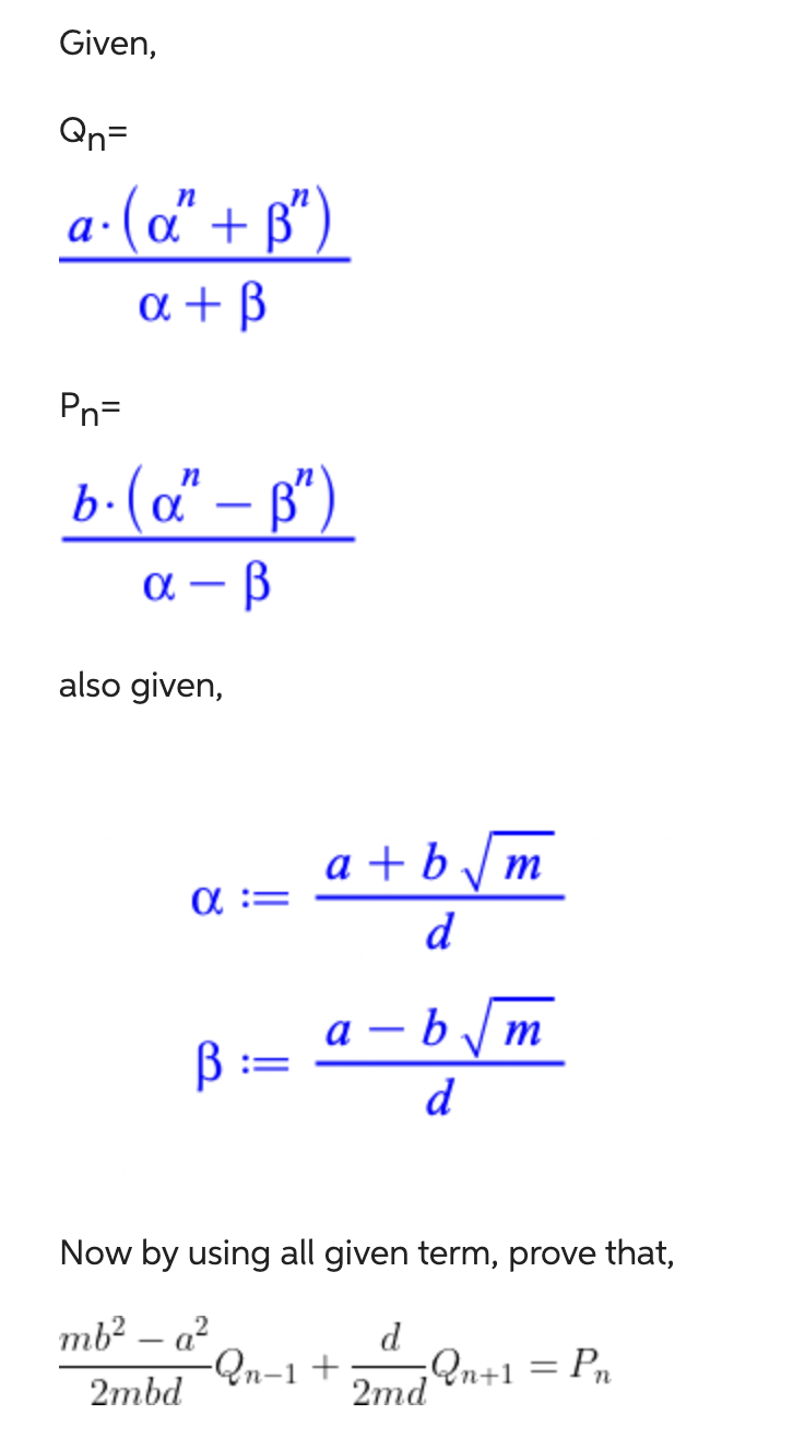 Given,
Qn=
n
a. (α" +ß")
a + ß
Pn=
n
b. (α” – ß")
α-ß
also given,
α =
a+b√√m
d
B:= a-b√m
d
Now by using all given term, prove that,
mb²-a²
2mbd
d
-Qn-1 + ¡Qn+1 = Pn
2md
