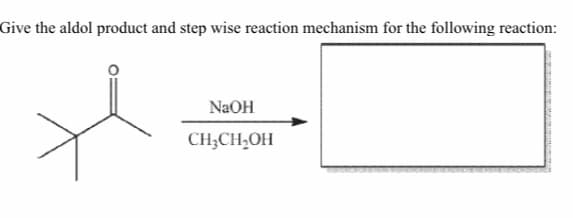 Give the aldol product and step wise reaction mechanism for the following reaction:
NaOH
CH;CH;OH
