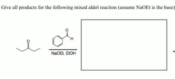 Give all products for the following mixed aldol reaction (assume NaOEt is the base)
NaOEt, E:OH
