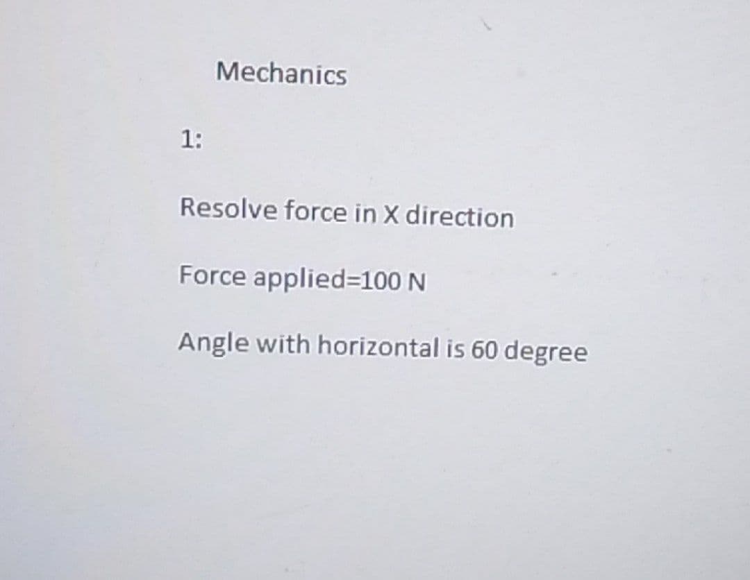 1:
Mechanics
Resolve force in X direction
Force applied=100 N
Angle with horizontal is 60 degree