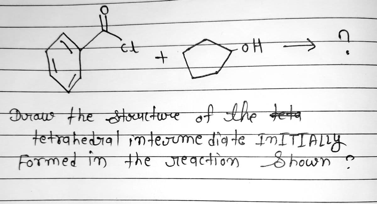 it
OH
6
Draw the structure of the deta
tetrahedral intermediate IMITIALLY
Formed in the reaction Shown
+