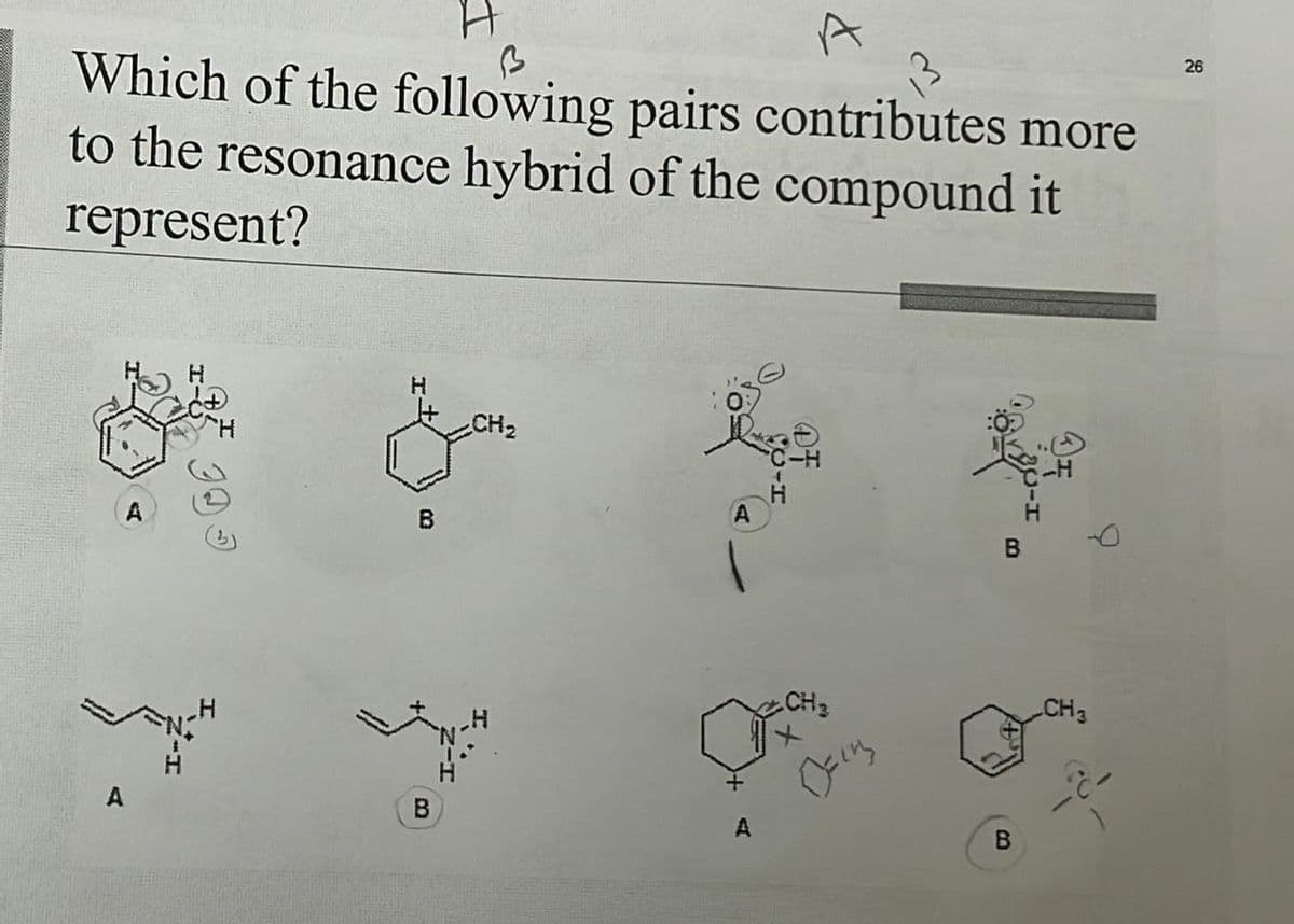 H
A
Which of the following pairs contributes more
to the resonance hybrid of the compound it
represent?
A
A
@GE
H
H
B
B
H
CH₂
b
A
A
C-H
Dairy
B.
B
B
CH3
26