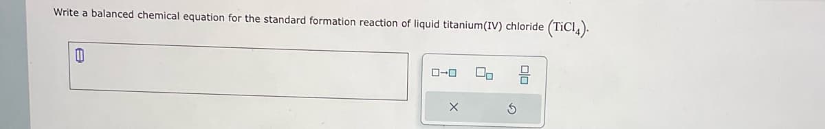 Write a balanced chemical equation for the standard formation reaction of liquid titanium(IV) chloride (TiC14).
0
0-0
X
00
3
ola
0