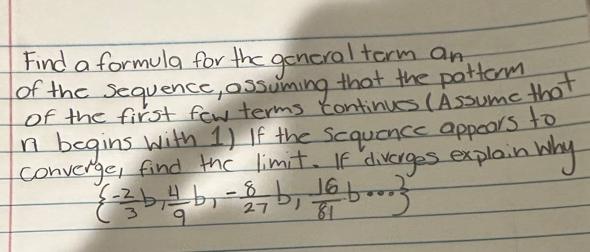 Find a formula for the general term an
of the sequence, assuming that the patterm
of the first few terms continues (Assume that
r begins with 1) If the sequence appears to
converge, find the limit. If diverges explain why
(-²b, ² b₁-8, b, 10 booz
9
81