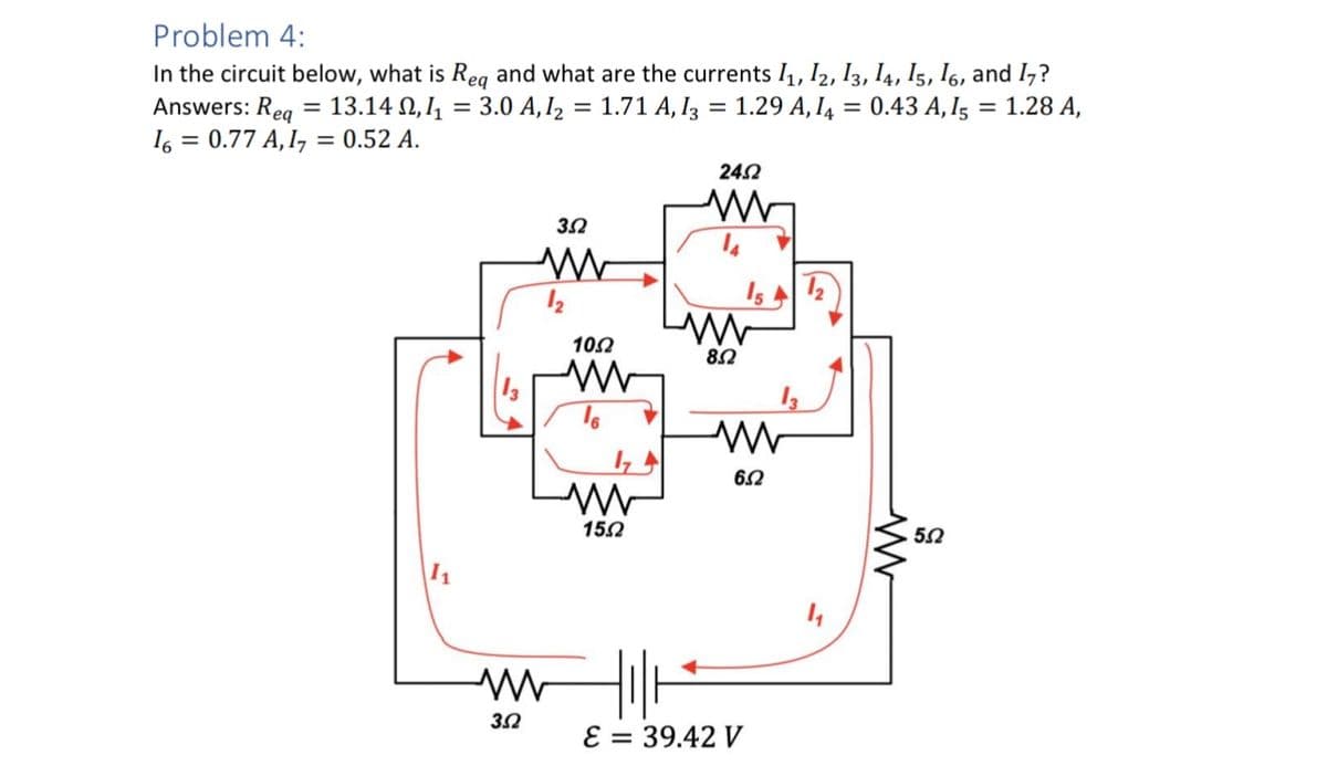 Problem 4:
In the circuit below, what is Req and what are the currents 11, 12, 13, 14, 15, 16, and 17?
Answers: Req = 13.14 2,₁ = 3.0 A, 1₂ = 1.71 A, 13 = 1.29 A, 14 = 0.43 A, 15 = 1.28 A,
16 = 0.77 A, 17 = 0.52 A.
3.2
2452
15 A
13
11
1002
w
www
15Ω
www
8.2
w
652
www
3.2
E = 39.42 V
W
52