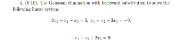 4. (S.10). Use Gaussian elimination with backward substitution to solve the
following linear system:
2.r1 + 12 – 13 = 5, 1 + 12 – 3r3 = -9,
-I1 + 12 +2r3 = 9;
