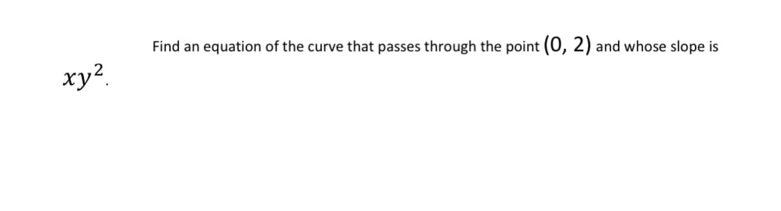 Find an equation of the curve that passes through the point (0, 2)
xy?
and whose slope is
