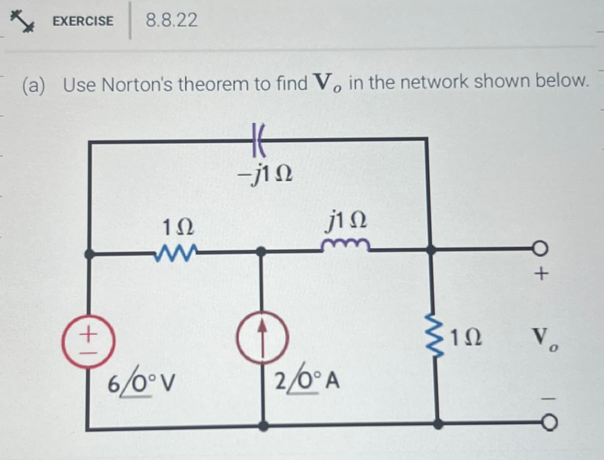 EXERCISE 8.8.22
(a) Use Norton's theorem to find V, in the network shown below.
+
102
ww
-710
j10
+
1Ω
Vo
6/0°V
2/0°A