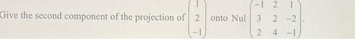 Give the second component of the projection of 2
-1
-1 2
onto Nul 3
2
2-2
4-1,