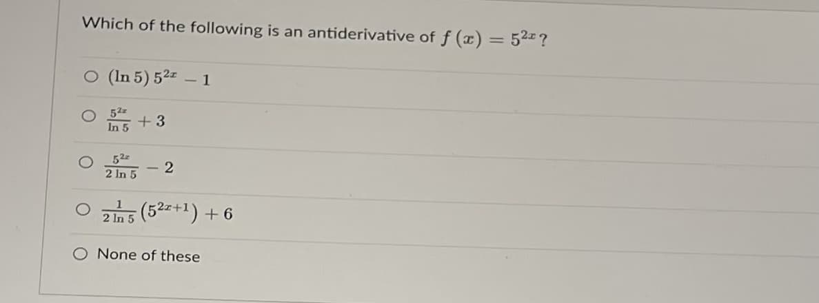 Which of the following is an antiderivative of f (x) = 52?
O (In 5) 52z – 1
52z
In 5
+3
52
2 In 5
2
|
2 In 5
(52z+1) + 6
None of these
