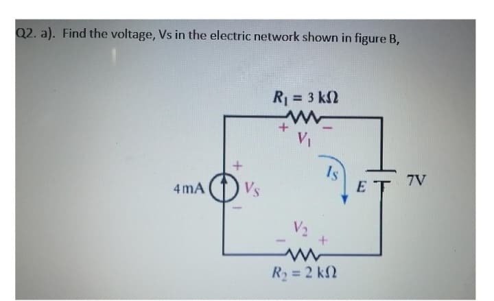 Q2. a). Find the voltage, Vs in the electric network shown in figure B,
4mA
Vs
R = 3 ΚΩ
www
+
V₁
Is
V₂
+
www
R₂ = 2 k
ET 7V