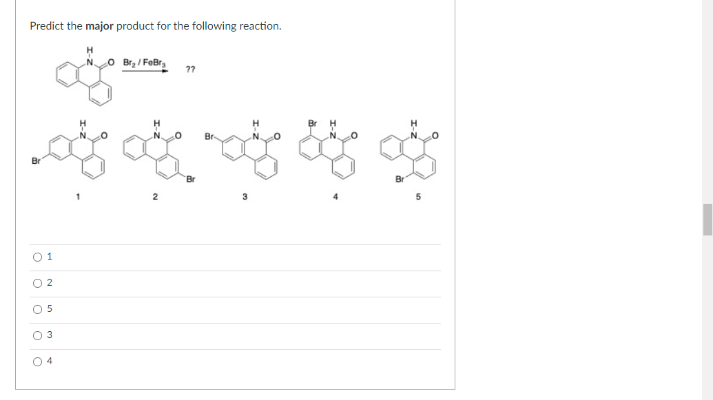 Predict the major product for the following reaction.
.N.
cO Br2/ FeBrs
??
Br
H
N.
Br
N
Br
Br
O 1
O 2
O 5
O 3
O 4
