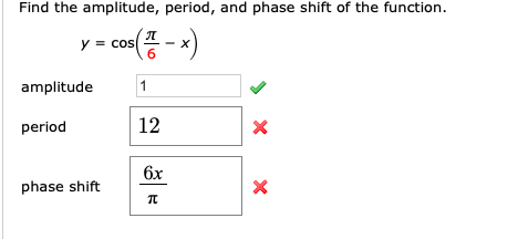 Find the amplitude, period, and phase shift of the function.
y = cos
amplitude
12
period
6x
phase shift

