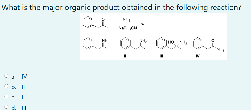 What is the major organic product obtained in the following reaction?
a.
IV
O b. II
O c. I
III
NH
NH3
NaBH₂CN
II
NH₂
HO NH₂
IV
NH₂