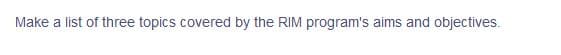 Make a list of three topics covered by the RIM program's aims and objectives.
