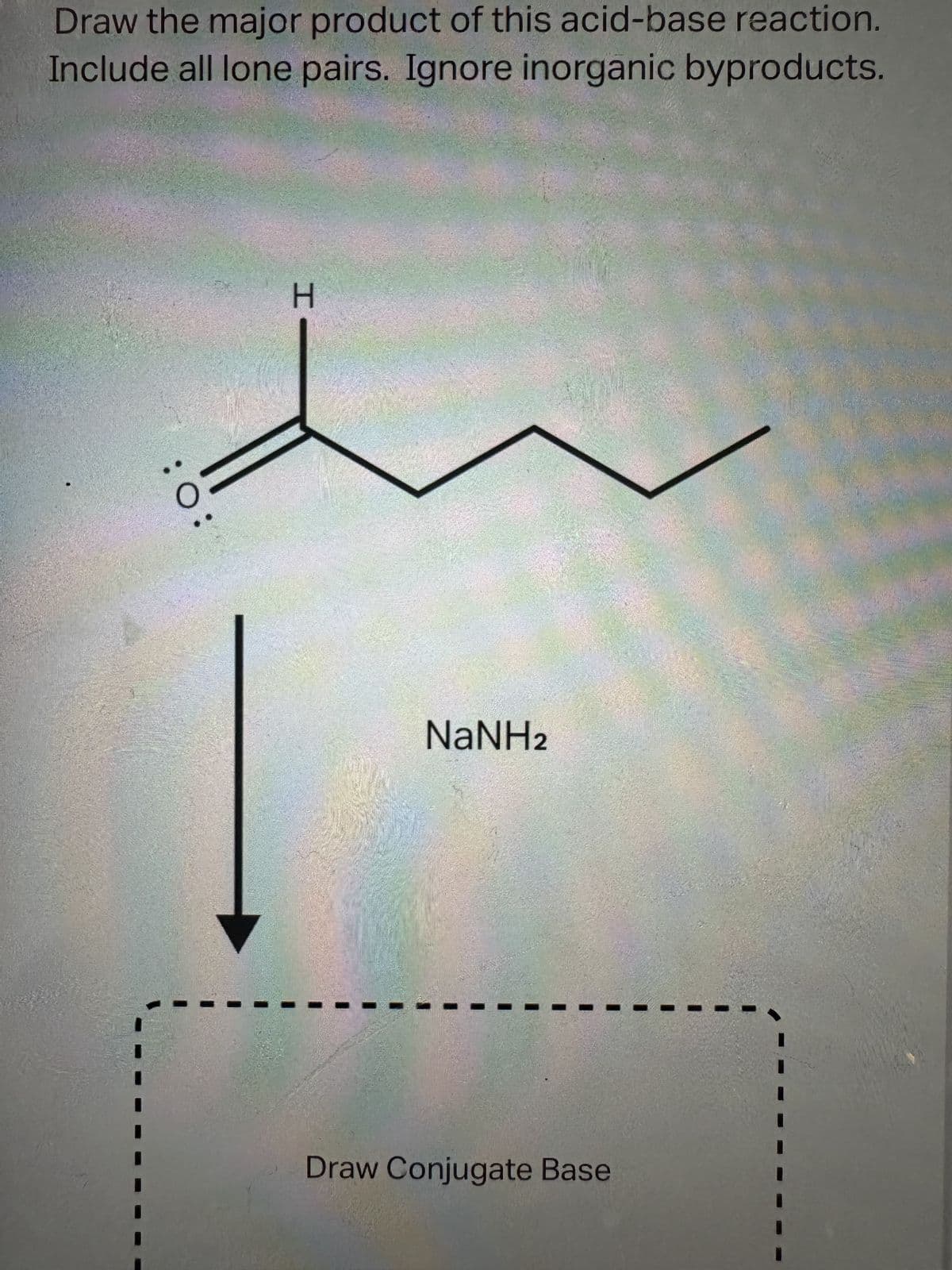 Draw the major product of this acid-base reaction.
Include all lone pairs. Ignore inorganic byproducts.
CO
H
NaNH2
2004
Draw Conjugate Base
";