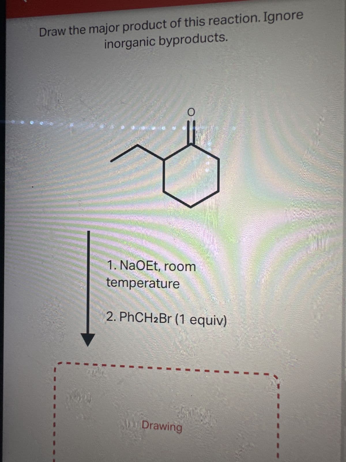 Draw the major product of this reaction. Ignore
inorganic byproducts.
Breederiks
1. NaOEt, room
temperature
2. PhCH2Br (1 equiv)
Drawing
Car