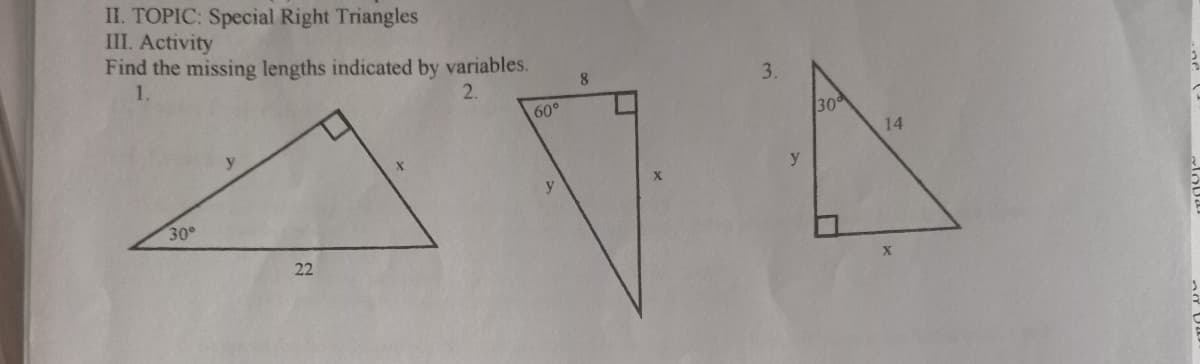 II. TOPIC: Special Right Triangles
III. Activity
Find the missing lengths indicated by variables.
1.
8.
3.
2.
60°
30
14
30
22
