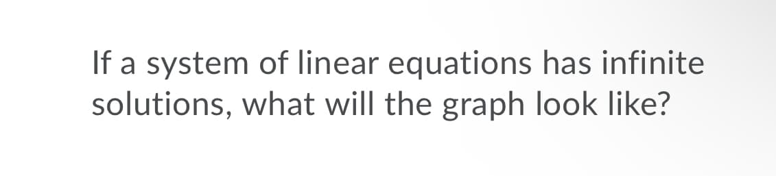 If a system of linear equations has infinite
solutions, what will the graph look like?
