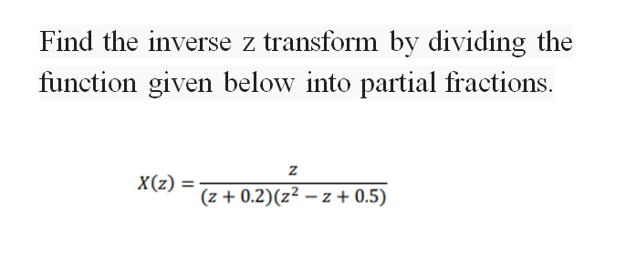 Find the inverse z transform by dividing the
function given below into partial fractions.
X(z) =
(z + 0.2)(z² – z + 0.5)
