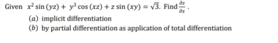 Given x² sin (yz) + y³ cos (xz) + z sin (xy) = v3. Find
(a) implicit differentiation
(b) by partial differentiation as application of total differentiation
