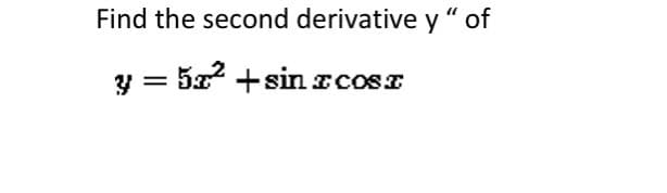 Find the second derivative y “ of
" of
y = 5z +sin zcosz
