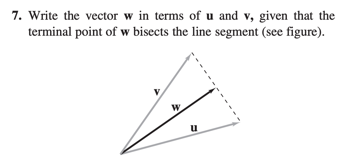 7. Write the vector w in terms of u and v, given that the
terminal point of w bisects the line segment (see figure).
V
W
