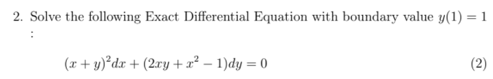 2. Solve the following Exact Differential Equation with boundary value y(1) = 1
(x + y)²dx + (2xy + x² – 1)dy = 0
(2)
