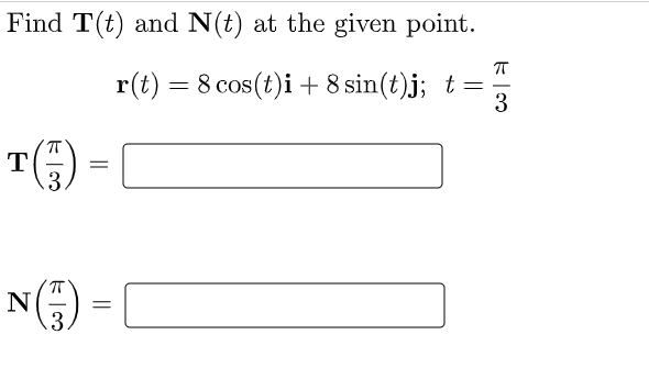 Find T(t) and N(t) at the given point.
r(t) = 8 cos(t)i + 8 sin(t)j; t=
3
T()
N(G)
.3
