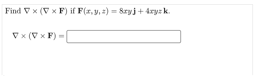 Find V × (V × F) if F(x, y, z) =
8xyj+ 4xyz k.
V × (V × F)
