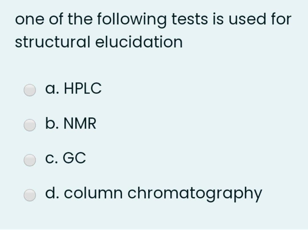 one of the following tests is used for
structural elucidation
a. HPLC
b. NMR
C. GC
d. column chromatography
