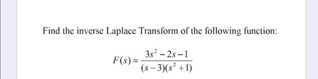 Find the inverse Laplace Transform of the following function:
3s? – 2s – 1
F(s) =
(s – 3)(s² +1)
