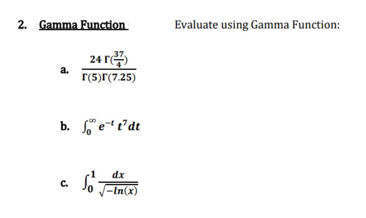 2. Gamma Function
a.
37.
24 r (²7)
r(5)r(7.25)
b. Set t'dt
C.
Ső
dx
√-In(x)
Evaluate using Gamma Function: