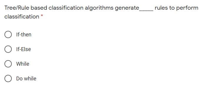 Tree/Rule based classification algorithms generate
rules to perform
classification *
If-then
If-Else
While
Do while

