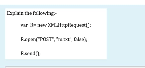 Explain the following:-
var R= new XMLHttpRequest();
R.open("POST", "m.txt", false);
R.send();
