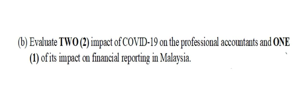 (b) Evaluate TWO (2) impact of COVID-19 on the professional accountants and ONE
(1) of its impact on financial reporting in Malaysia.
