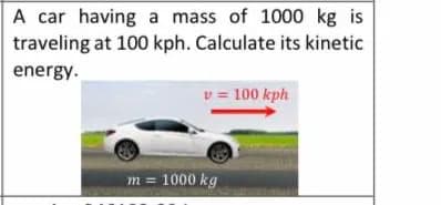 A car having a mass of 1000 kg is
traveling at 100 kph. Calculate its kinetic
energy.
v = 100 kph
m = 1000 kg
