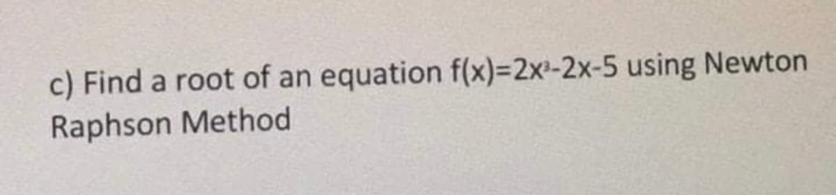 c) Find a root of an equation f(x)=D2x-2x-5 using Newton
Raphson Method

