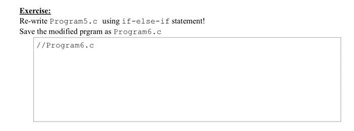 Exercise:
Re-write Program5.c using if-else-if statement!
Save the modified prgram as Program6.c
//Program6.c