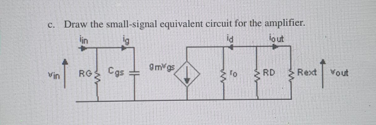 c. Draw the small-signal equivalent circuit for the amplifier.
lin
id
lout
RG Cgs
9m gs
RD
Rext
Vout
Vin
