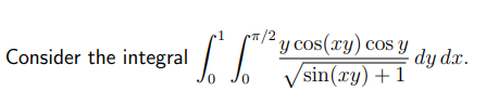 Consider the integral
LL
0
0
y cos(xy) cos y
sin(xy) + 1
dy dx.
