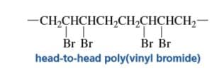 -CH-СНСHCH,CH,СНCHCH—
Br Br
head-to-head poly(vinyl bromide)
Br Br
