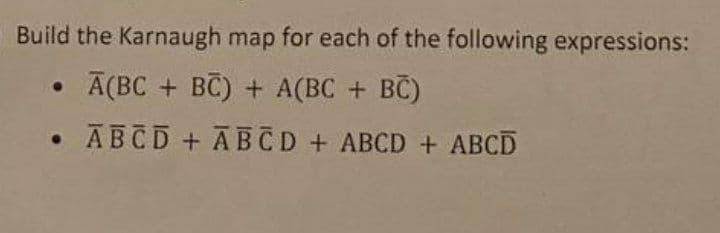 Build the Karnaugh map for each of the following expressions:
A(BC + BC) + A(BC + BC)
●
ABCD + ABCD + ABCD + ABCD