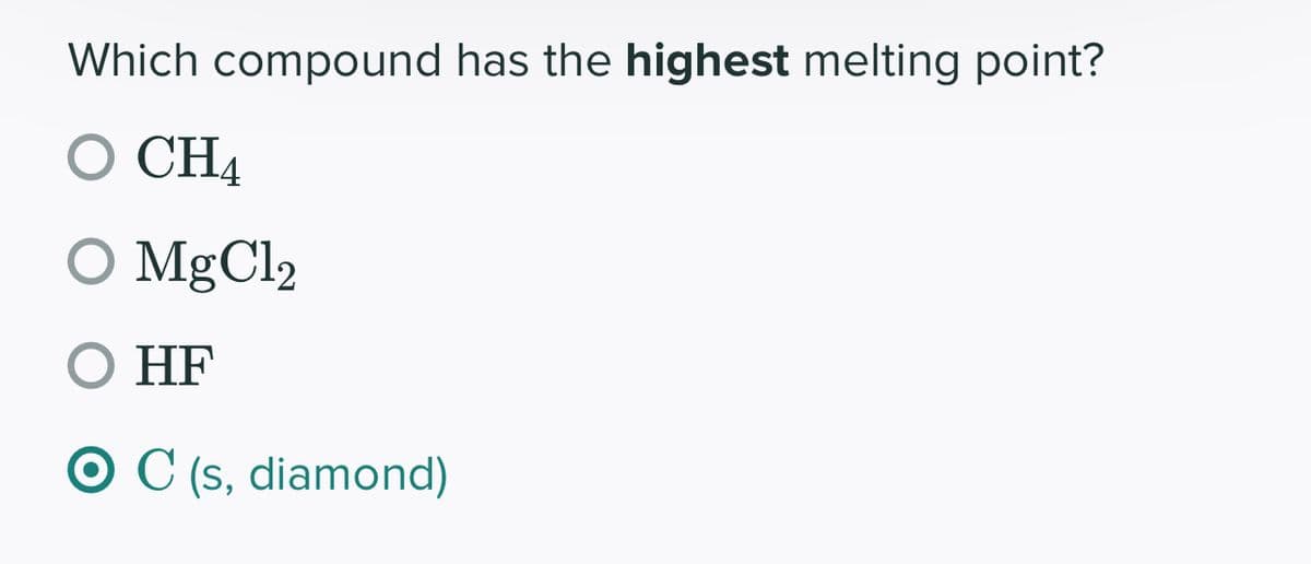 Which compound has the highest melting point?
O CH4
O MgCl₂
O HF
O C (s, diamond)