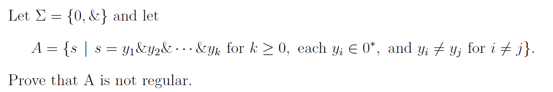 Let E = {0, &} and let
A = {s | s =
Yı&y2& • . . &yk for k > 0, each y; E 0*, and y; Y; for i + j}.
Prove that A is not regular.
