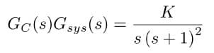 Gc(s) Gsys (s) =
=
K
2
s(s+ 1)²