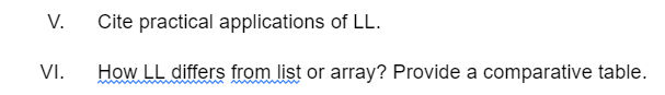 V. Cite practical applications of LL.
How LL differs from list or array? Provide a comparative table.
VI.